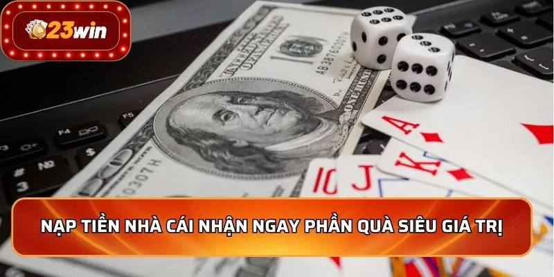 Nạp Tiền 23WIN - Nhanh Chóng, An Toàn, Nhận Ngay Ưu Đãi 2 Nạp tiền nhà cái nhận ngay phần quà siêu giá trị