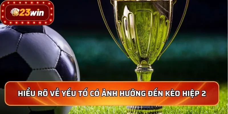 Kèo Hiệp 2 - Bí Quyết Soi Kèo Thắng Lớn Từ Chuyên Gia 2 Hiểu rõ về yếu tố có ảnh hưởng đến kèo hiệp 2